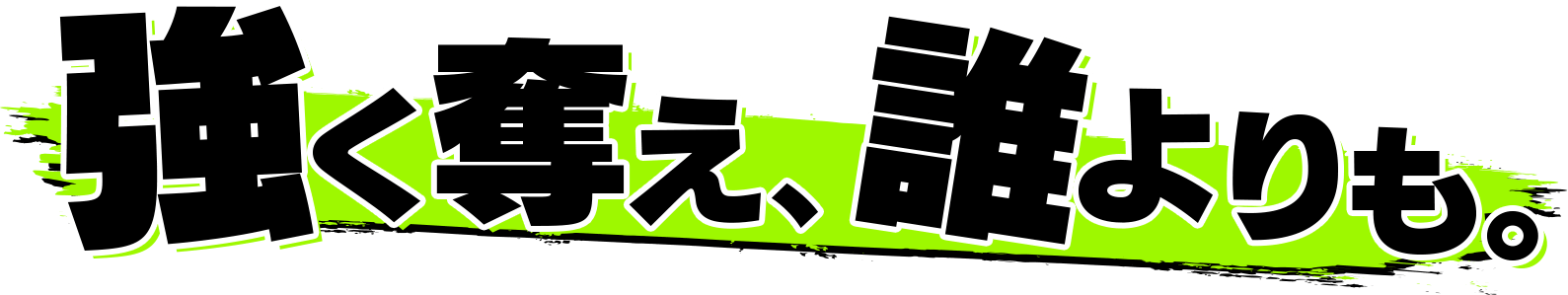 強く奪え、誰よりも。